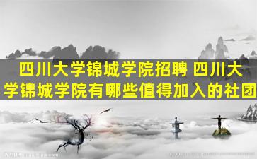 四川大学锦城学院招聘 四川大学锦城学院有哪些值得加入的社团